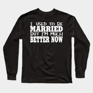 I Used To Be Married ut I'm Much Better Now Long Sleeve T-Shirt
